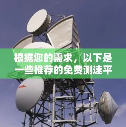 根据您的需求,以下是一些推荐的免费测速平台,并提供了一些关键信息以帮助您做出选择 根据您的需求,以下是一些推荐的免费测速平台,并提供了一些关键信息以帮助您做出选择
