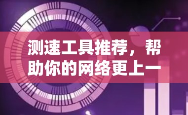 测速工具推荐，帮助你的网络更上一层楼