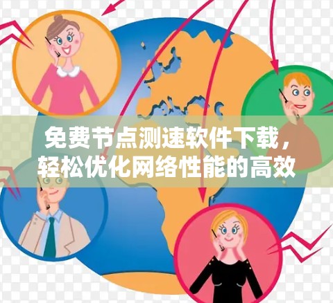 免费节点测速软件下载,轻松优化网络性能的高效选择 免费节点测速软件下载,轻松优化网络性能的高效选择