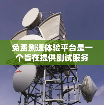 免费测速体验平台是一个旨在提供测试服务的网络资源,允许用户在没有付费的情况下进行测试。以下是关于这些平台的一些关键点 免费测速体验平台是一个旨在提供测试服务的网络资源,允许用户在没有付费的情况下进行测试。以下是关于这些平台的一些关键点