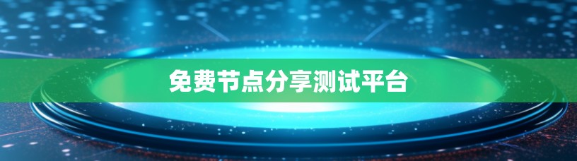免费节点分享测试平台 免费节点分享测试平台