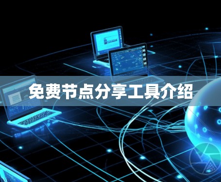 免费节点分享工具介绍 免费节点分享工具介绍