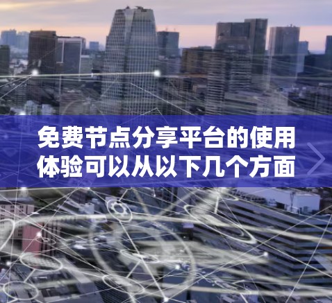 免费节点分享平台的使用体验可以从以下几个方面进行分析 免费节点分享平台的使用体验可以从以下几个方面进行分析