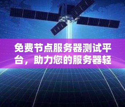 免费节点服务器测试平台,助力您的服务器轻松上手 免费节点服务器测试平台,助力您的服务器轻松上手