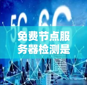 免费节点服务器检测是一个重要的网络安全和管理技能,以下是详细的步骤和说明 免费节点服务器检测是一个重要的网络安全和管理技能,以下是详细的步骤和说明