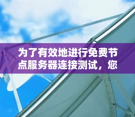 为了有效地进行免费节点服务器连接测试,您可以按照以下步骤进行学习和实践 为了有效地进行免费节点服务器连接测试,您可以按照以下步骤进行学习和实践