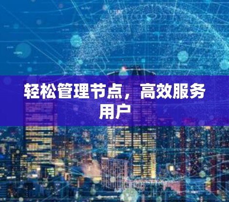 轻松管理节点,高效服务用户 轻松管理节点,高效服务用户