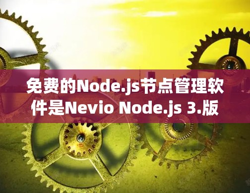 免费的Node.js节点管理软件是Nevio Node.js 3.版本,旨在提供一个简化、易用的节点管理平台。以下是关于该软件的主要信息 免费的Node.js节点管理软件是Nevio Node.js 3.版本,旨在提供一个简化、易用的节点管理平台。以下是关于该软件的主要信息
