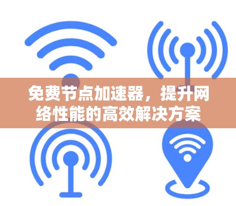 免费节点加速器,提升网络性能的高效解决方案 免费节点加速器,提升网络性能的高效解决方案