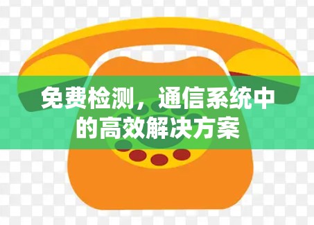 免费检测,通信系统中的高效解决方案 免费检测,通信系统中的高效解决方案