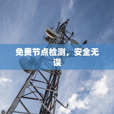 免费节点检测,安全无误 免费节点检测,安全无误