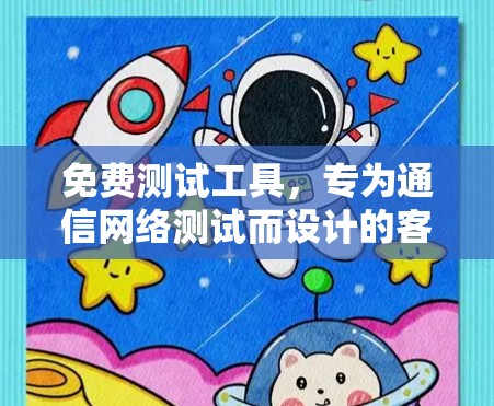 免费测试工具，专为通信网络测试而设计的客户端