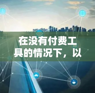 在没有付费工具的情况下,以下是一些适合免费使用的连接节点工具,根据不同的需求和场景选择 在没有付费工具的情况下,以下是一些适合免费使用的连接节点工具,根据不同的需求和场景选择