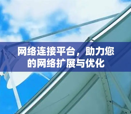 网络连接平台,助力您的网络扩展与优化 网络连接平台,助力您的网络扩展与优化