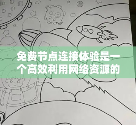 免费节点连接体验是一个高效利用网络资源的解决方案，适用于个人用户和企业用户。以下是对免费节点连接体验的详细分析