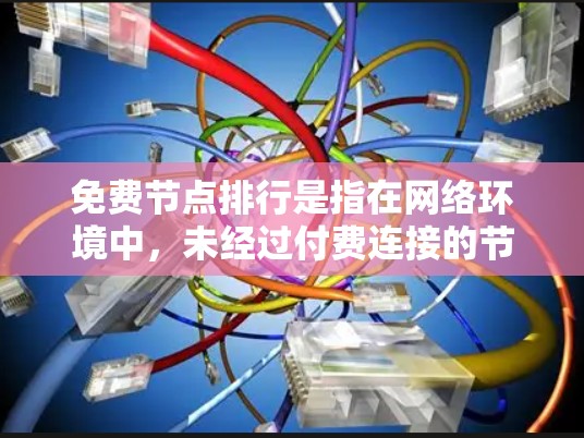 免费节点排行是指在网络环境中,未经过付费连接的节点按照特定标准进行排序,通常用于优化网络资源分配和性能。以下是关于免费节点排行的详细分析 免费节点排行是指在网络环境中,未经过付费连接的节点按照特定标准进行排序,通常用于优化网络资源分配和性能。以下是关于免费节点排行的详细分析