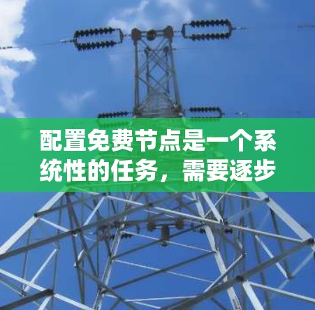 配置免费节点是一个系统性的任务,需要逐步学习和实践。以下是一个分步指南,帮助您理解如何配置一个免费节点,例如服务器 配置免费节点是一个系统性的任务,需要逐步学习和实践。以下是一个分步指南,帮助您理解如何配置一个免费节点,例如服务器