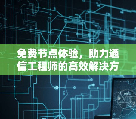 免费节点体验,助力通信工程师的高效解决方案 免费节点体验,助力通信工程师的高效解决方案