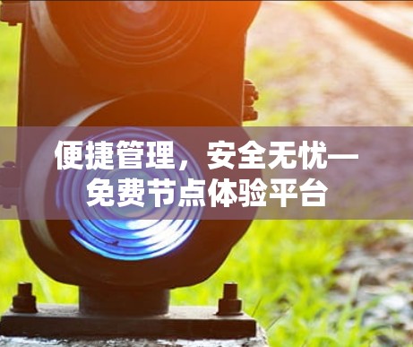 便捷管理,安全无忧—免费节点体验平台 便捷管理,安全无忧—免费节点体验平台