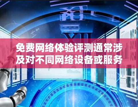 免费网络体验评测通常涉及对不同网络设备或服务的评测,通常包括以下内容 免费网络体验评测通常涉及对不同网络设备或服务的评测,通常包括以下内容