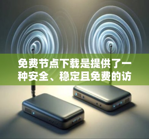 免费节点下载是提供了一种安全、稳定且免费的访问方式,适合个人用户。以下是详细的步骤和注意事项 免费节点下载是提供了一种安全、稳定且免费的访问方式,适合个人用户。以下是详细的步骤和注意事项