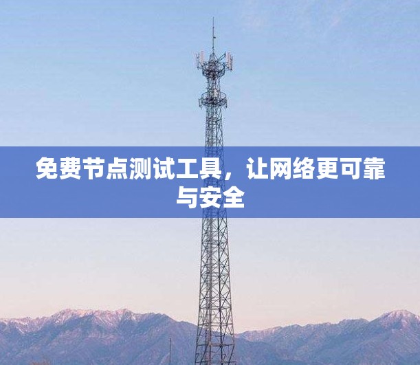 免费节点测试工具,让网络更可靠与安全 免费节点测试工具,让网络更可靠与安全