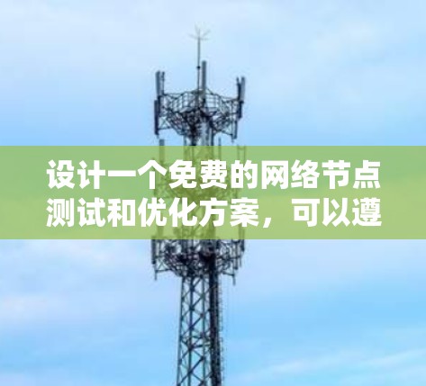 设计一个免费的网络节点测试和优化方案,可以遵循以下步骤,确保在现有资源的基础上实现最佳性能和稳定性 设计一个免费的网络节点测试和优化方案,可以遵循以下步骤,确保在现有资源的基础上实现最佳性能和稳定性