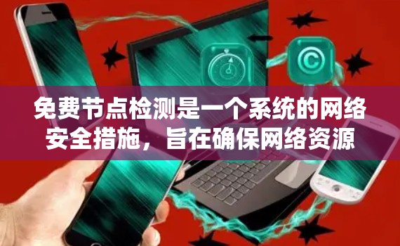 免费节点检测是一个系统的网络安全措施,旨在确保网络资源的可用性和安全性。以下是详细的步骤和建议 免费节点检测是一个系统的网络安全措施,旨在确保网络资源的可用性和安全性。以下是详细的步骤和建议