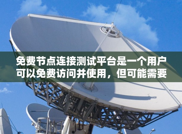 免费节点连接测试平台是一个用户可以免费访问并使用，但可能需要付费功能的平台。以下是一些常见的免费节点连接测试平台及其特点