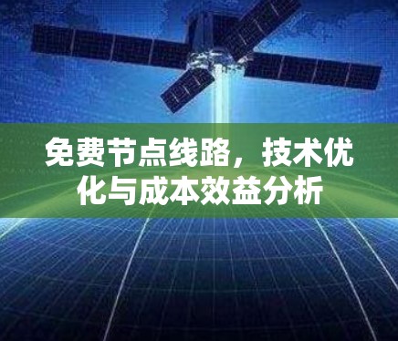 免费节点线路,技术优化与成本效益分析 免费节点线路,技术优化与成本效益分析