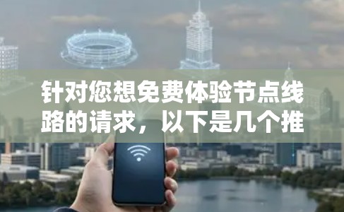 针对您想免费体验节点线路的请求,以下是几个推荐的网络测试工具,这些工具通常免费可用,适合快速进行网络测试和体验 针对您想免费体验节点线路的请求,以下是几个推荐的网络测试工具,这些工具通常免费可用,适合快速进行网络测试和体验