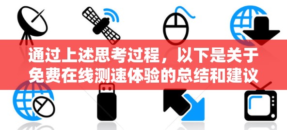 通过上述思考过程,以下是关于免费在线测速体验的总结和建议 通过上述思考过程,以下是关于免费在线测速体验的总结和建议
