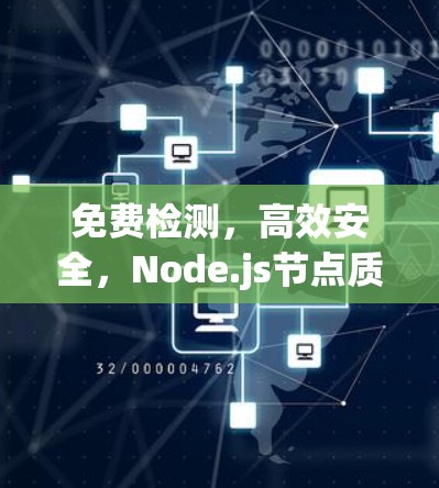 免费检测,高效安全,Node.js节点质量检测免费版 免费检测,高效安全,Node.js节点质量检测免费版