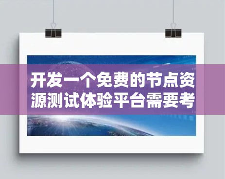 开发一个免费的节点资源测试体验平台需要考虑多个方面,从功能设计到开发流程都有具体要求。以下是一个分步骤的解决方案,涵盖典型的技术和架构选择 开发一个免费的节点资源测试体验平台需要考虑多个方面,从功能设计到开发流程都有具体要求。以下是一个分步骤的解决方案,涵盖典型的技术和架构选择