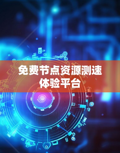 免费节点资源测速体验平台 免费节点资源测速体验平台