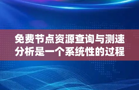 免费节点资源查询与测速分析是一个系统性的过程,涉及多个步骤和工具的应用。以下是对该过程的分步解释 免费节点资源查询与测速分析是一个系统性的过程,涉及多个步骤和工具的应用。以下是对该过程的分步解释
