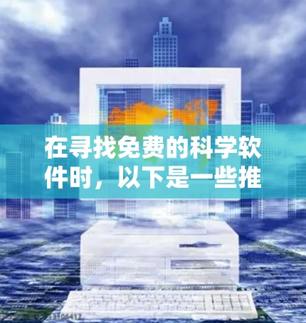 在寻找免费的科学软件时,以下是一些推荐的选择,每个软件各有其特点,适合不同的需求 在寻找免费的科学软件时,以下是一些推荐的选择,每个软件各有其特点,适合不同的需求