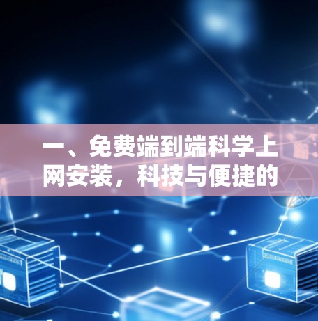 一、免费端到端科学上网安装,科技与便捷的完美结合 一、免费端到端科学上网安装,科技与便捷的完美结合