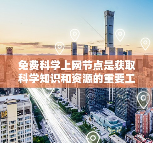 免费科学上网节点是获取科学知识和资源的重要工具,但使用时需谨慎考虑版权、网络安全和资源全面性。以下是详细的建议 免费科学上网节点是获取科学知识和资源的重要工具,但使用时需谨慎考虑版权、网络安全和资源全面性。以下是详细的建议