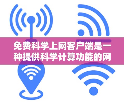 免费科学上网客户端是一种提供科学计算功能的网络应用,帮助用户进行数学建模、数据处理、图形绘制等操作。以下是关于这些客户端的详细信息 免费科学上网客户端是一种提供科学计算功能的网络应用,帮助用户进行数学建模、数据处理、图形绘制等操作。以下是关于这些客户端的详细信息