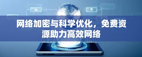 网络加密与科学优化,免费资源助力高效网络 网络加密与科学优化,免费资源助力高效网络