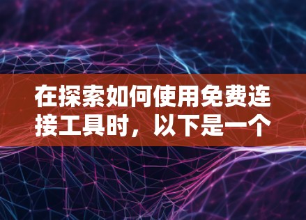 在探索如何使用免费连接工具时,以下是一个有条理的总结和建议 在探索如何使用免费连接工具时,以下是一个有条理的总结和建议