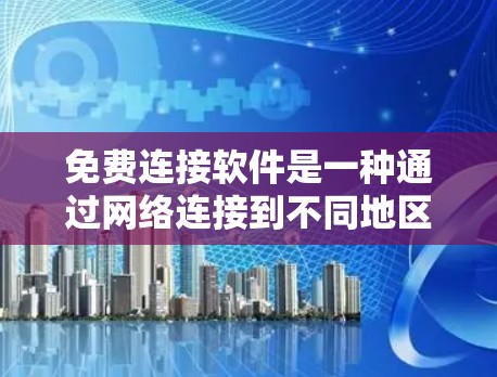 免费连接软件是一种通过网络连接到不同地区的互联网方式，具有广泛的应用场景，包括远程办公、本地云服务管理、以及在特定服务器上远程访问。以下是其详细介绍