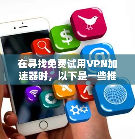 在寻找免费试用VPN加速器时，以下是一些推荐的工具，每个工具都有其独特的优势和适用场景