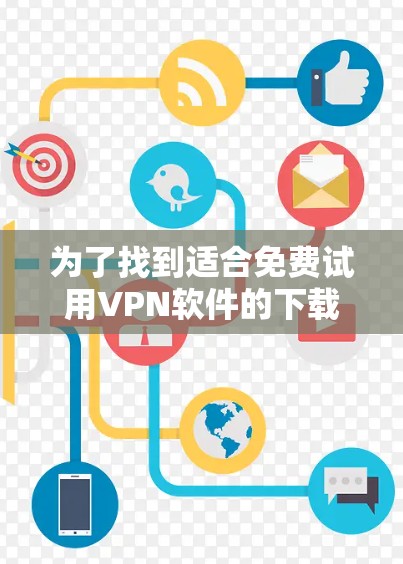 为了找到适合免费试用VPN软件的下载入口,以下是一步步的建议 为了找到适合免费试用VPN软件的下载入口,以下是一步步的建议