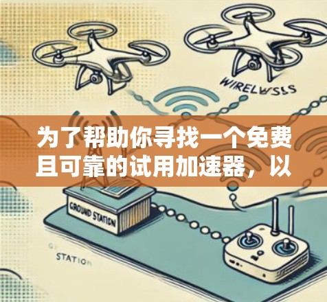 为了帮助你寻找一个免费且可靠的试用加速器,以下是一些推荐,涵盖了不同的需求和使用场景 为了帮助你寻找一个免费且可靠的试用加速器,以下是一些推荐,涵盖了不同的需求和使用场景