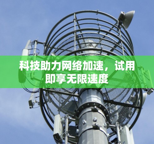 科技助力网络加速,试用即享无限速度 科技助力网络加速,试用即享无限速度