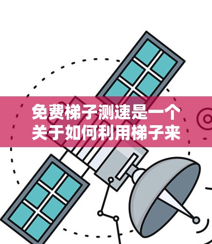 免费梯子测速是一个关于如何利用梯子来测量物体速度的场景,通常涉及斜面实验或自由落体运动。以下是对该问题的分步解答 免费梯子测速是一个关于如何利用梯子来测量物体速度的场景,通常涉及斜面实验或自由落体运动。以下是对该问题的分步解答