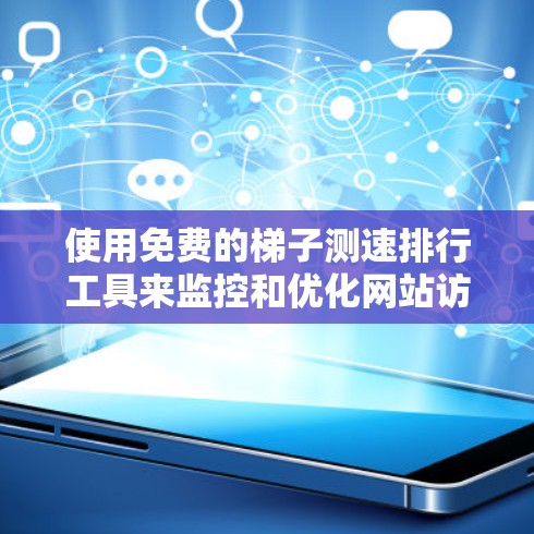 使用免费的梯子测速排行工具来监控和优化网站访问量,可以有效帮助您提升流量。以下是详细的步骤指南 使用免费的梯子测速排行工具来监控和优化网站访问量,可以有效帮助您提升流量。以下是详细的步骤指南