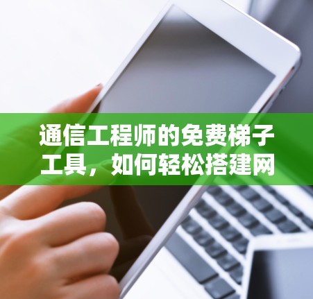 通信工程师的免费梯子工具,如何轻松搭建网络 通信工程师的免费梯子工具,如何轻松搭建网络